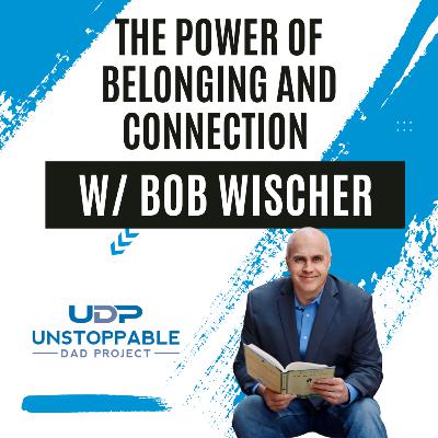 The Power of Belonging and Connection w/Bob Wischer