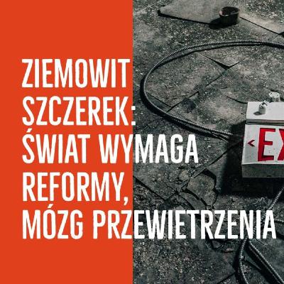 Ziemowit Szczerek: Świat wymaga reformy, mózg przewietrzenia