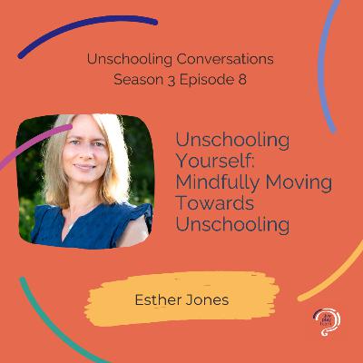 Unschooling Yourself: Mindfully Moving Towards Unschooling with Esther Jones