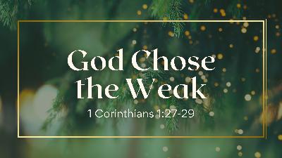 God Chose The Weak – 1 Corinthians 1:27-29