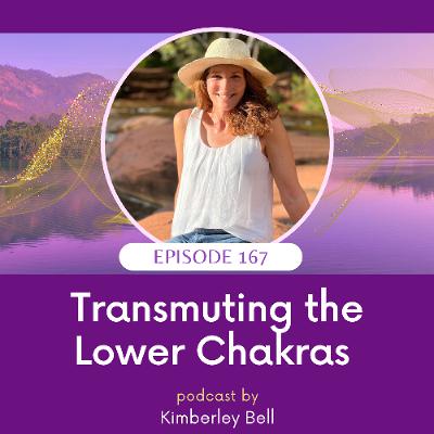 Ep. 167 ~ Transmuting the Lower Chakras Ep. 167 ~ Transmuting the Lower Chakras