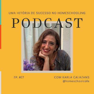 Uma história de sucesso no homeschooling com Karla Calazans - Ep #27