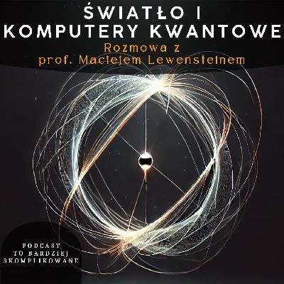 #17 - Natura Światła, Komputery Kwantowe, Attofizyka | prof. Maciej Lewenstein