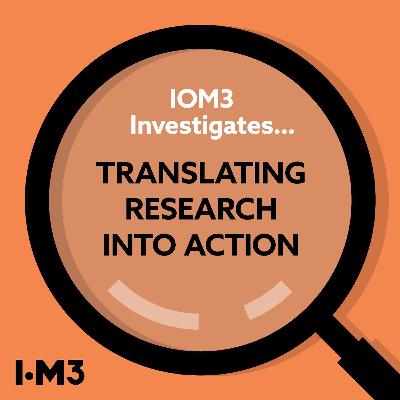 IOM3 Investigates...Translating research into action