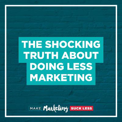 The Shocking Truth About Doing LESS Marketing