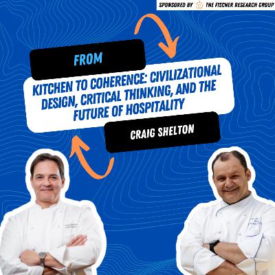 From Kitchen to Coherence: Craig Shelton on Civilizational Design, Critical Thinking, and the Future of Hospitality