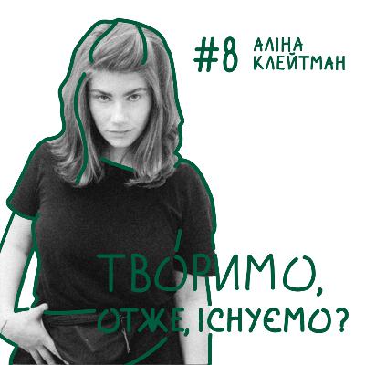 Випуск №8 "Творимо, отже, існуємо?" з мисткинею Аліною Клейтман