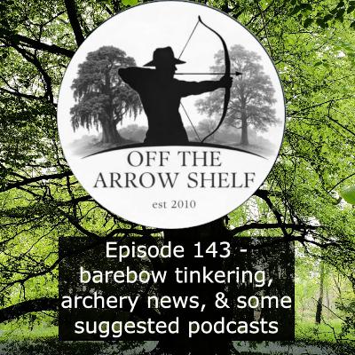 episode 143 - barebow tinkering, archery news, crossbow concerns, suggested podcasts and more
