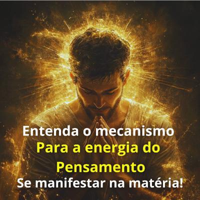 Entenda o mecanismo para a energia do pensamento se manifestar na matéria! Entenda o mecanismo para a energia do pensamento se manifestar na matéria!