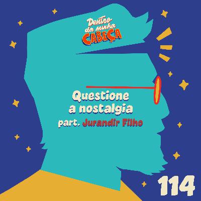 Episódio 114 - Questione a nostalgia (part. Jurandir Filho)