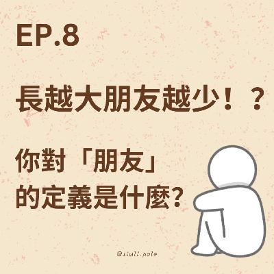 Ep. 8 長越大朋友越少！？ 你對「朋友」的定義是什麼？