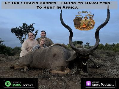 Ep 104: Travis Barnes - Taking My Daughters To Hunt In Africa