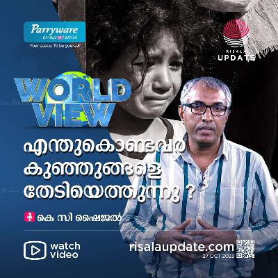 എന്തുകൊണ്ടവർ കുഞ്ഞുങ്ങളെ തേടിയെത്തുന്നു? | കെ സി ഷൈജൽ | WORLD VIEW - RISALA UPDATE