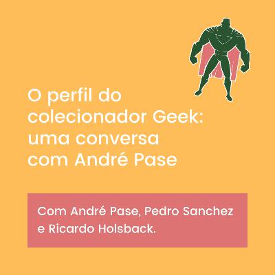 20. O perfil do colecionador Geek: uma conversa com André Pase
