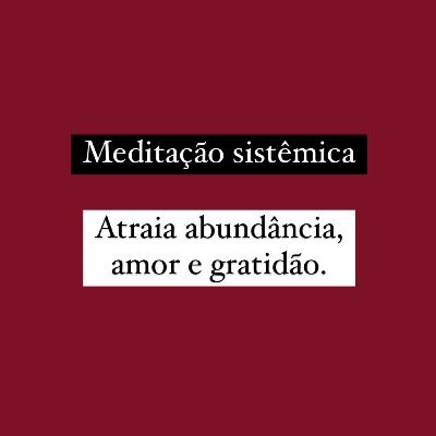 Meditação Sistêmica - Atraia amor e abundância