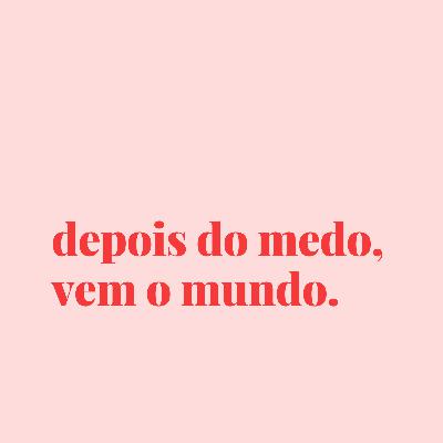 #159 - depois do medo, vem o mundo.