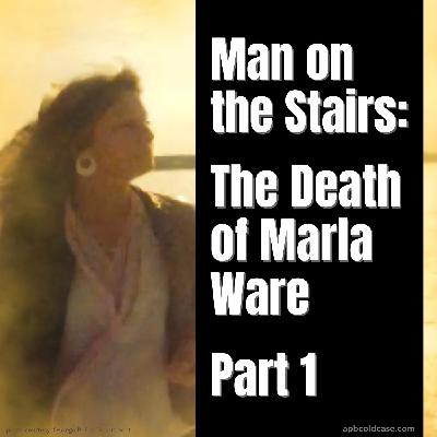 Man on the Stairs: Part 1 - The Death of Marla Ware Man on the Stairs: Part 1 - The Death of Marla Ware