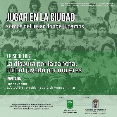 Jugar en la ciudad. EP6. La disputa por la cancha. Fútbol jugado por mujeres Jugar en la ciudad. EP6. La disputa por la cancha. Fútbol jugado por mujeres