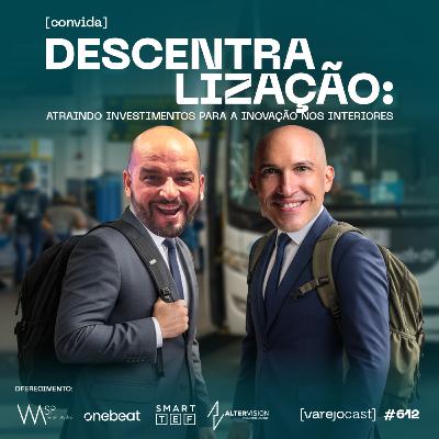DESCENTRALIZAÇÃO: atraindo os investimentos para a inovação nos interiores [varejocast] BTX #612