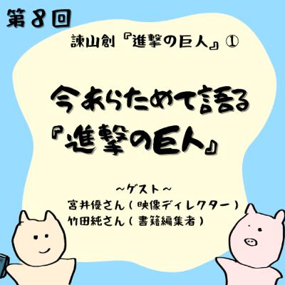 第８回　諫山創『進撃の巨人』①今あらためて語る『進撃の巨人』 —ゲスト：竹田純さん（書籍編集者）、宮井優さん（映像ディレクター）
