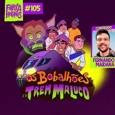 105 - OS BOBALHÕES E O TREM MALUCO ft. Fernando Maidana | A Fábrica de Horrores 105 - OS BOBALHÕES E O TREM MALUCO ft. Fernando Maidana | A Fábrica de Horrores