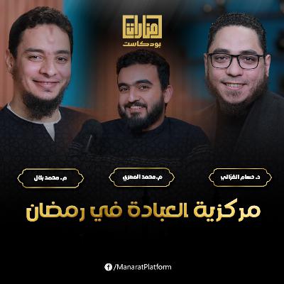 العبادة في رمضان | منارات بودكاست | د حسام الغزالي و م محمد بلال و م محمد المصري