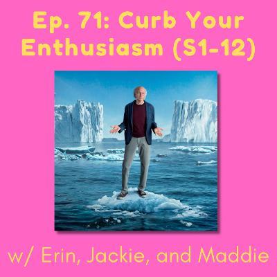71. Curb Your Enthusiasm (S1-12) w/ Erin, Jackie, and Maddie