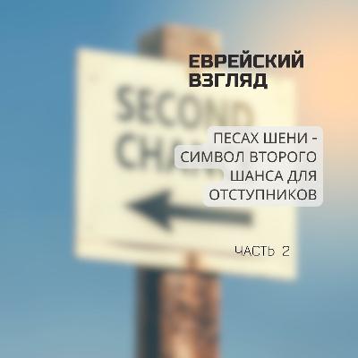 Еврейский взгляд. Песах Шени - символ второго шанса для каждого. Часть 2