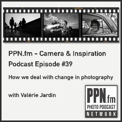 Camera and Inspiration #39 | PPN | How we deal with change in photography with Valérie Jardin