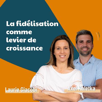 La fidélisation comme levier de croissance - Laurie Giacobi avec Axel Kaletka  | marketing, vendre, business