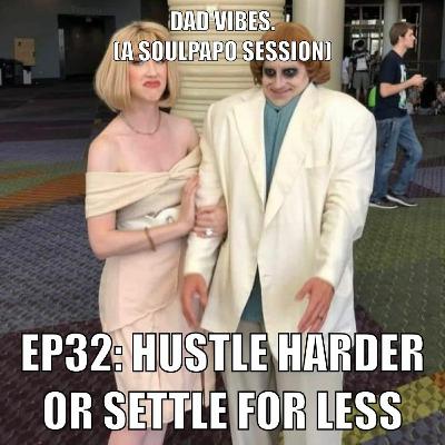 Dad Vibes Ep32: Hustle Harder Or Settle For Less Dad Vibes Ep32: Hustle Harder Or Settle For Less