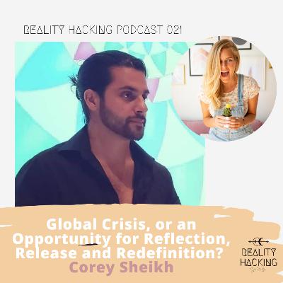Global Crisis, or an Opportunity for Reflection, Release & Redefinition - Reality Hacking w Corey Sheikh EP 021 Global Crisis, or an Opportunity for Reflection, Release & Redefinition - Reality Hacking w Corey Sheikh EP 021