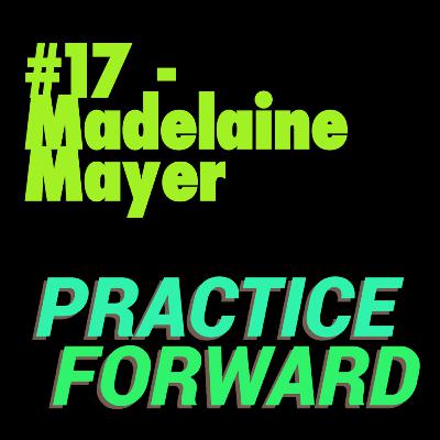 #17 Practice Forward Podcast (Madelaine Mayer) #17 Practice Forward Podcast (Madelaine Mayer)