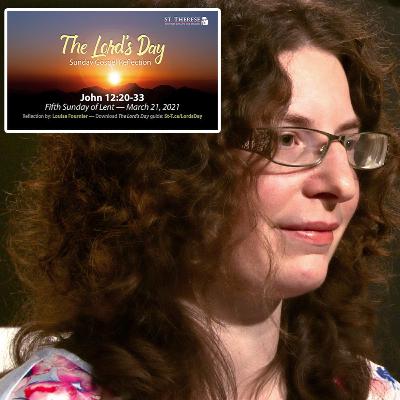 "The Lord's Day" Gospel Reflection by Louise Fournier (John 12:20-33, for March 21, 2021)