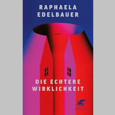 »Die echtere Wirklichkeit«, Roman von Raphaela Edelbauer