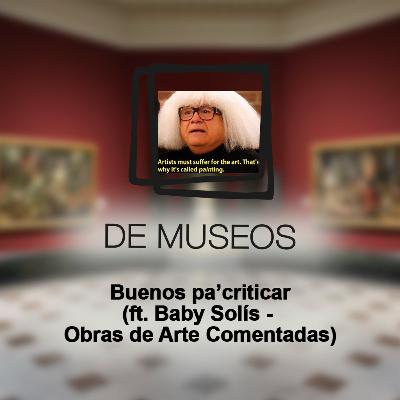 DE MUSEOS, el Podcast | T06E06 - Buenos pa' criticar (ft. Baby Solís - Obras de Arte Comentadas)