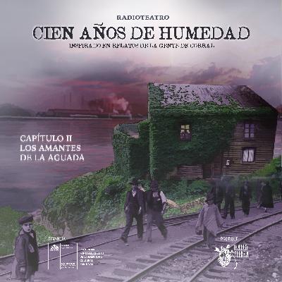 T1/ CIEN AÑOS DE HUMEDAD (radioteatro)/Cap. 2 LOS AMANTES DE LA AGUADA T1/ CIEN AÑOS DE HUMEDAD (radioteatro)/Cap. 2 LOS AMANTES DE LA AGUADA