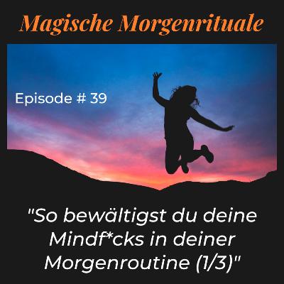 #39 - So bewältigst du deine Mindf*cks in deiner Morgenroutine (1/3)
