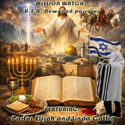 Episode 1585: MISSION WATCH: U.S.A. News and Passover Featuring: Pastor Elijah and Linda Catlin (Video) Episode 1585: MISSION WATCH: U.S.A. News and Passover Featuring: Pastor Elijah and Linda Catlin (Video)