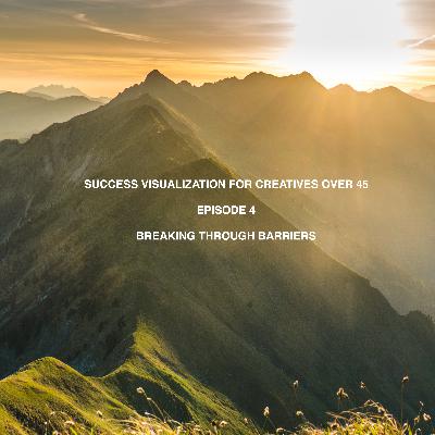 Success Visualization For Creatives Over 45 - Episode 4 - Breaking Through Barriers