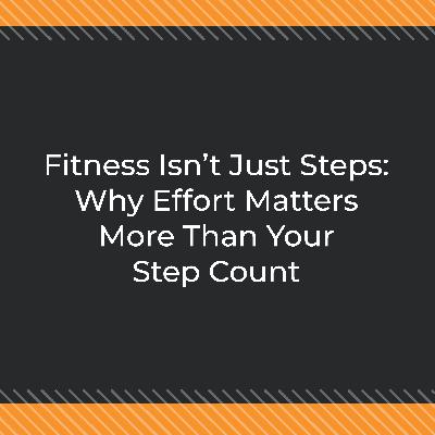 Fitness Isn’t Just Steps: Why Effort Matters More Than Your Step Count