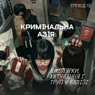 Епізод 19. Кримінальна Азія: Школярки, катування і труп у валізі