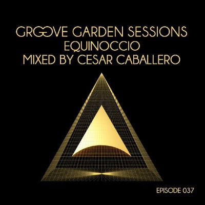 Groove Garden Sessions "Equinoccio" mixed by Cesar Caballero - Episode 037 Groove Garden Sessions "Equinoccio" mixed by Cesar Caballero - Episode 037