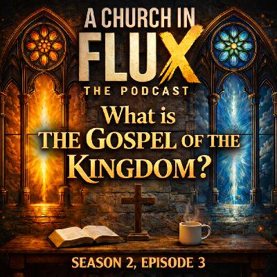 What Is the Gospel of the Kingdom? | A Christian Podcast | A Church in Flux