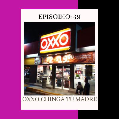 Episodio 49: OXXO Chinga tu Madre