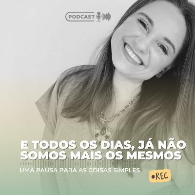 E todos os dias, já não somos mais os mesmos!