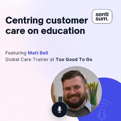 Ep. 39: Centring customer care around education [Feat. Matt Bell, Customer Care Team Lead at Too Good To Go]