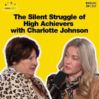 317. The Silent Struggle of High Achievers with Charlotte Johnson