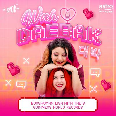 Bosswoman Lisa With The 8 Guinness World Records! | Wah Daebak! Podcast