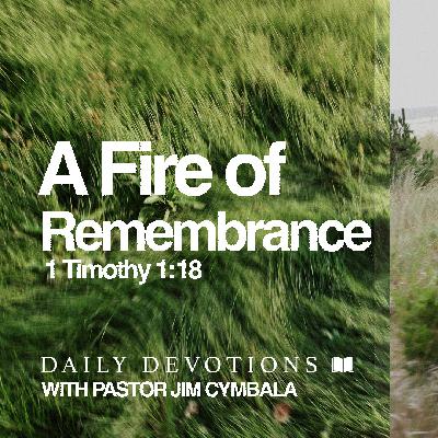 Daily Devotional | A Fire of Remembrance | 1 Timothy 1:18 | Pastor Jim Cymbala